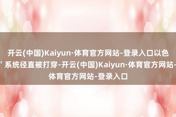 开云(中国)Kaiyun·体育官方网站-登录入口以色列“铁穹”系统径直被打穿-开云(中国)Kaiyun·体育官方网站-登录入口