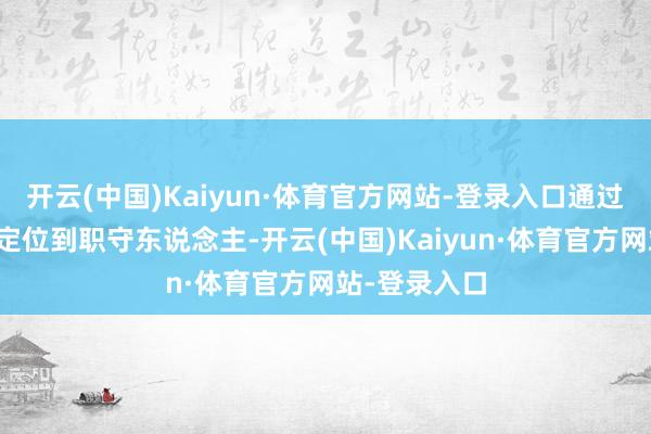 开云(中国)Kaiyun·体育官方网站-登录入口通过器具能快速定位到职守东说念主-开云(中国)Kaiyun·体育官方网站-登录入口