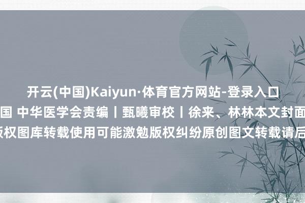 开云(中国)Kaiyun·体育官方网站-登录入口筹谋制作接头制作丨科普中国 中华医学会责编丨甄曦审校丨徐来、林林本文封面图片及文内图片来自版权图库转载使用可能激勉版权纠纷原创图文转载请后台回应