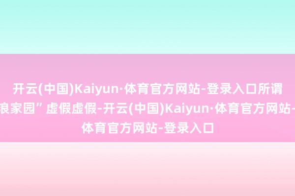 开云(中国)Kaiyun·体育官方网站-登录入口所谓的“小流浪家园”虚假虚假-开云(中国)Kaiyun·体育官方网站-登录入口