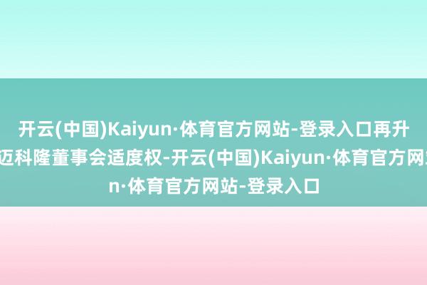 开云(中国)Kaiyun·体育官方网站-登录入口再升科技将取得迈科隆董事会适度权-开云(中国)Kaiyun·体育官方网站-登录入口