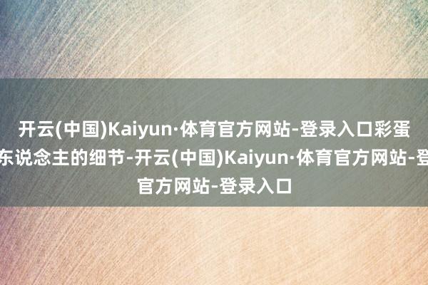 开云(中国)Kaiyun·体育官方网站-登录入口彩蛋里最戳东说念主的细节-开云(中国)Kaiyun·体育官方网站-登录入口