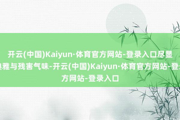 开云(中国)Kaiyun·体育官方网站-登录入口尽显昂贵典雅与残害气味-开云(中国)Kaiyun·体育官方网站-登录入口