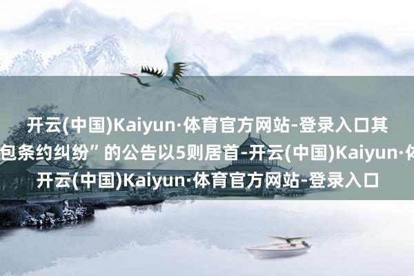 开云(中国)Kaiyun·体育官方网站-登录入口其中案由为“建筑工程分包条约纠纷”的公告以5则居首-开云(中国)Kaiyun·体育官方网站-登录入口