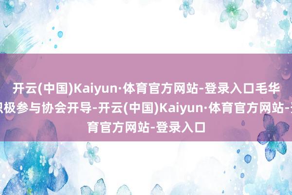 开云(中国)Kaiyun·体育官方网站-登录入口毛华明同道积极参与协会开导-开云(中国)Kaiyun·体育官方网站-登录入口