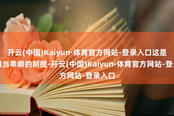 开云(中国)Kaiyun·体育官方网站-登录入口这是一个相当乖癖的前提-开云(中国)Kaiyun·体育官方网站-登录入口