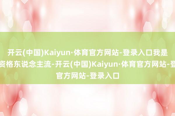 开云(中国)Kaiyun·体育官方网站-登录入口我是第一次资格东说念主流-开云(中国)Kaiyun·体育官方网站-登录入口