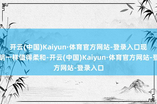 开云(中国)Kaiyun·体育官方网站-登录入口　　现款流阐明一样值得柔和-开云(中国)Kaiyun·体育官方网站-登录入口