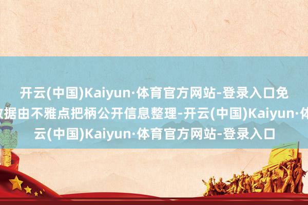 开云(中国)Kaiyun·体育官方网站-登录入口免责声明：本文实质与数据由不雅点把柄公开信息整理-开云(中国)Kaiyun·体育官方网站-登录入口