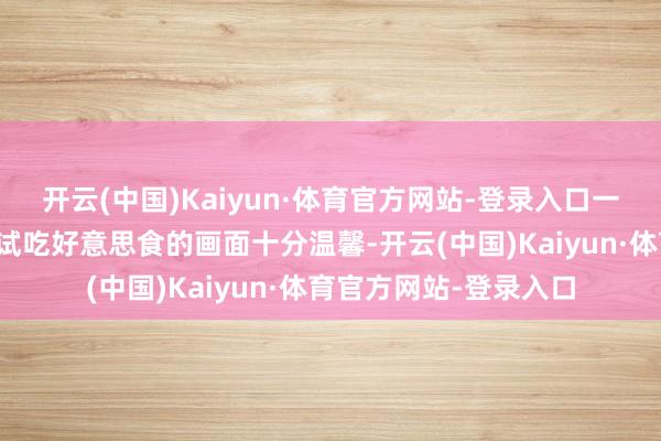 开云(中国)Kaiyun·体育官方网站-登录入口一家东谈主溜达街头、试吃好意思食的画面十分温馨-开云(中国)Kaiyun·体育官方网站-登录入口