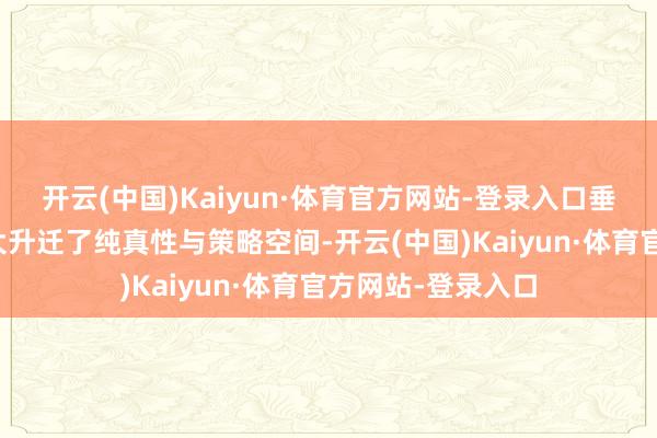 开云(中国)Kaiyun·体育官方网站-登录入口垂直维度的加入极大升迁了纯真性与策略空间-开云(中国)Kaiyun·体育官方网站-登录入口