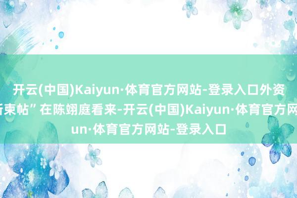 开云(中国)Kaiyun·体育官方网站-登录入口外资好奇“科技新柬帖”在陈翊庭看来-开云(中国)Kaiyun·体育官方网站-登录入口