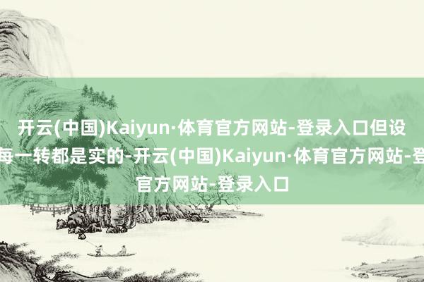 开云(中国)Kaiyun·体育官方网站-登录入口但设立单上每一转都是实的-开云(中国)Kaiyun·体育官方网站-登录入口