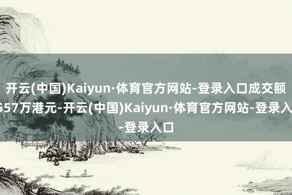 开云(中国)Kaiyun·体育官方网站-登录入口成交额3557万港元-开云(中国)Kaiyun·体育官方网站-登录入口